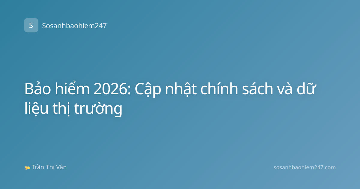 Bảo hiểm 2026: Cập nhật chính sách và dữ liệu thị trường