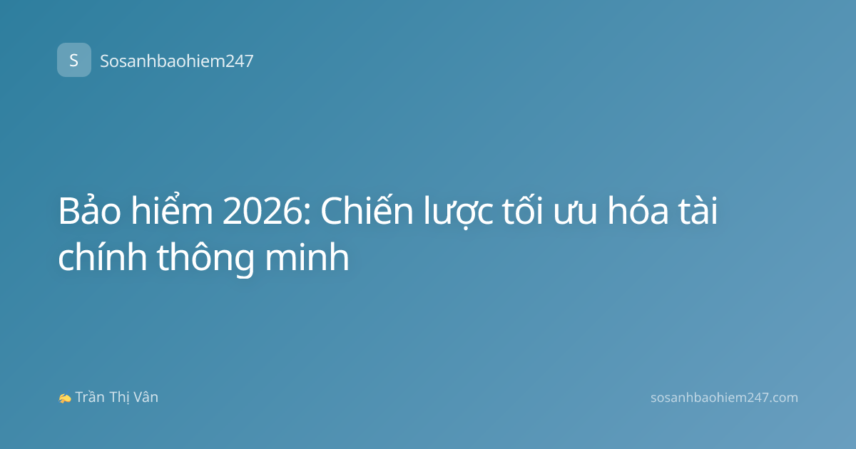 Bảo hiểm 2026: Chiến lược tối ưu hóa tài chính thông minh