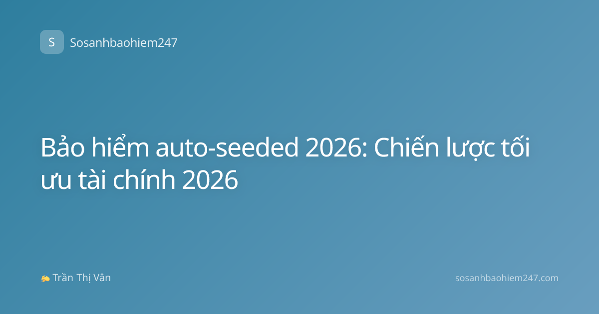 Bảo hiểm auto-seeded 2026: Chiến lược tối ưu tài chính 2026