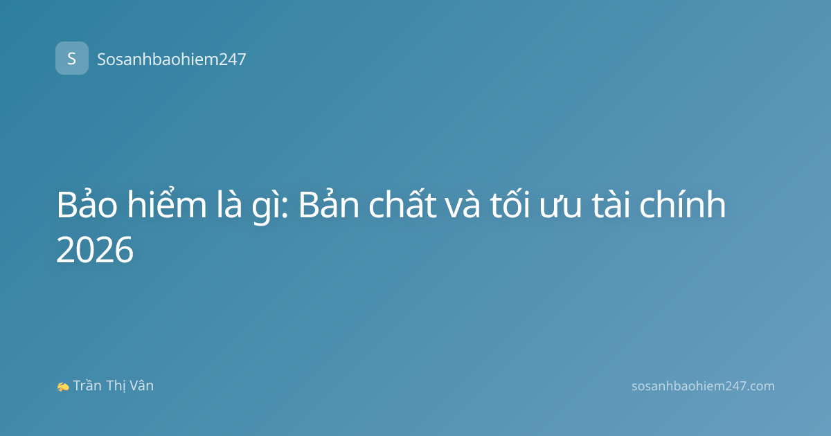 Bảo hiểm là gì: Bản chất và tối ưu tài chính 2026