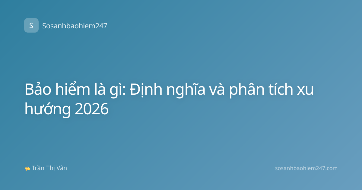Bảo hiểm là gì: Định nghĩa và phân tích xu hướng 2026