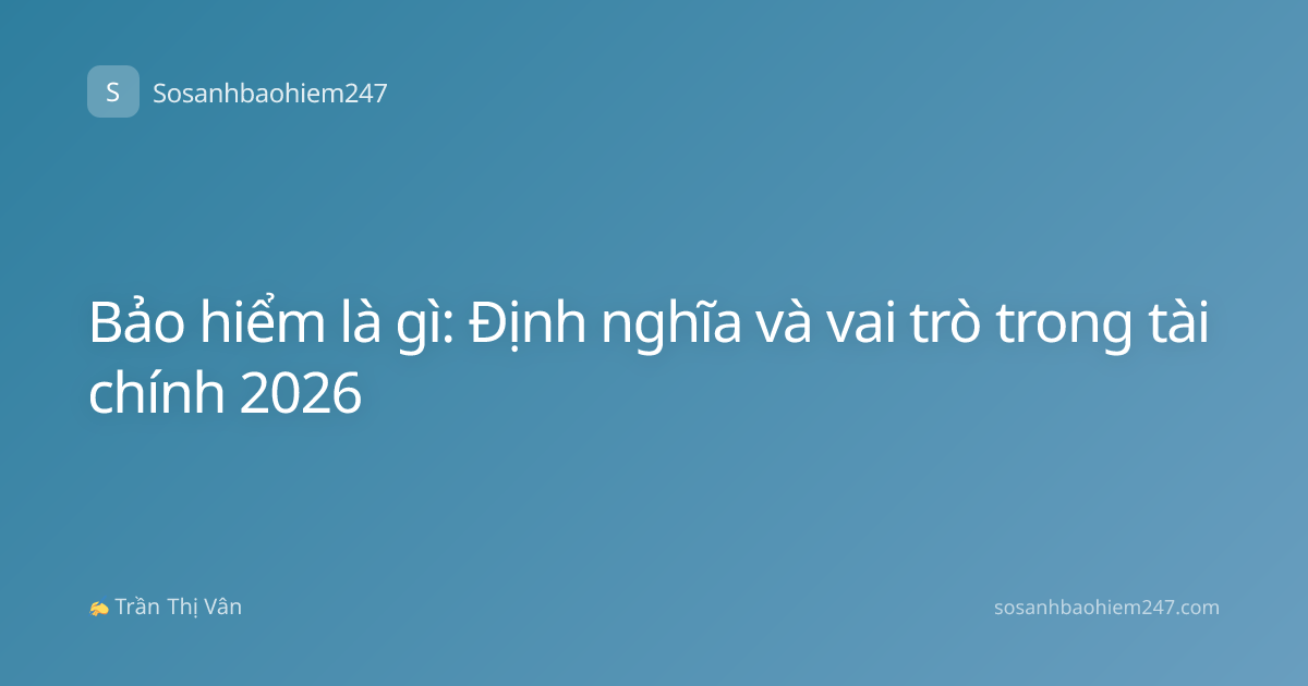 Bảo hiểm là gì: Định nghĩa và vai trò trong tài chính 2026