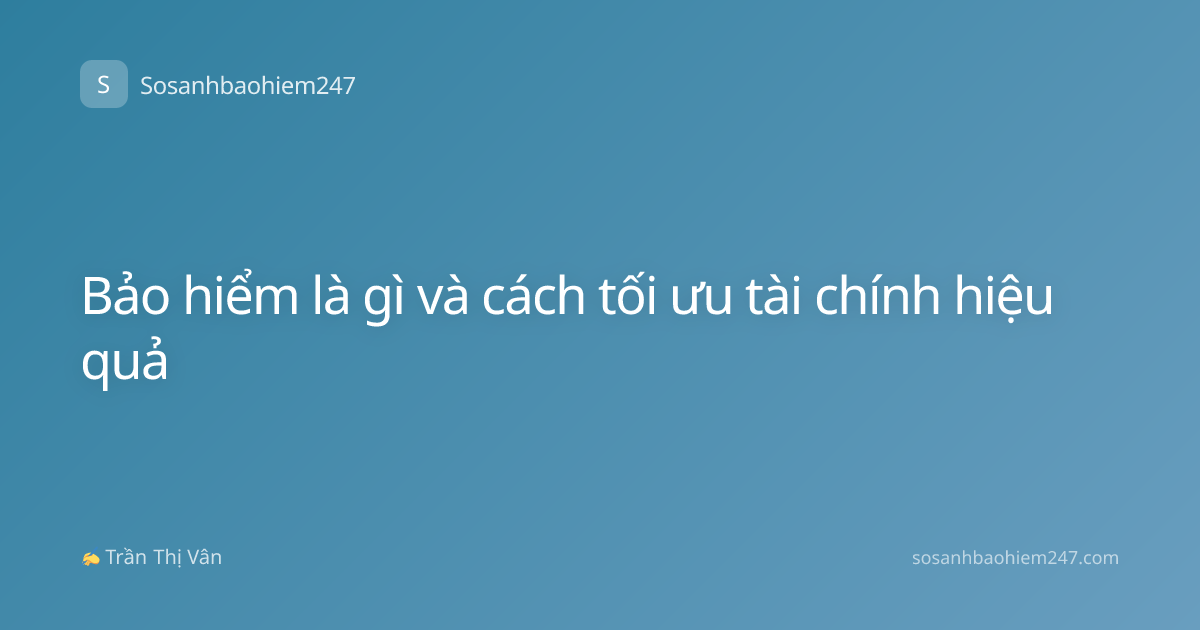 Bảo hiểm là gì và cách tối ưu tài chính hiệu quả