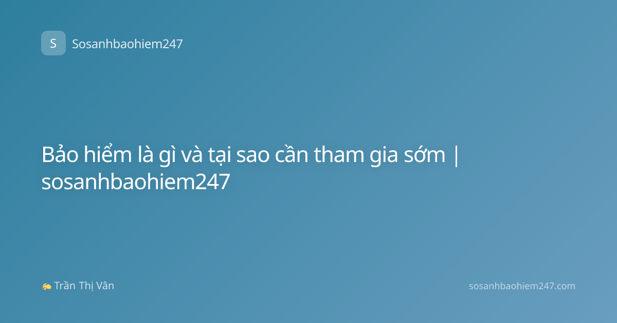 Bảo hiểm là gì và tại sao cần tham gia sớm | sosanhbaohiem247
