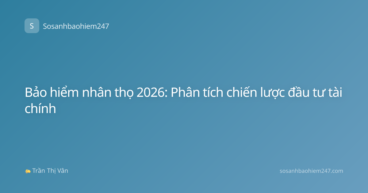 Bảo hiểm nhân thọ 2026: Phân tích chiến lược đầu tư tài chính