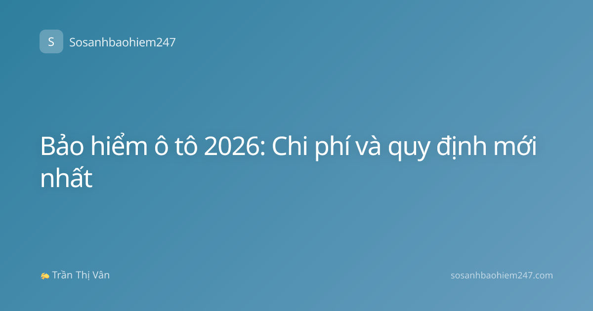 Bảo hiểm ô tô 2026: Chi phí và quy định mới nhất