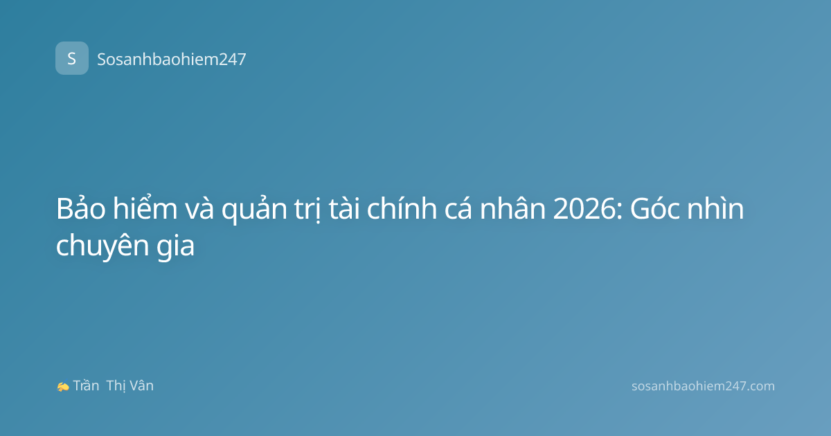 Bảo hiểm và quản trị tài chính cá nhân 2026: Góc nhìn chuyên gia