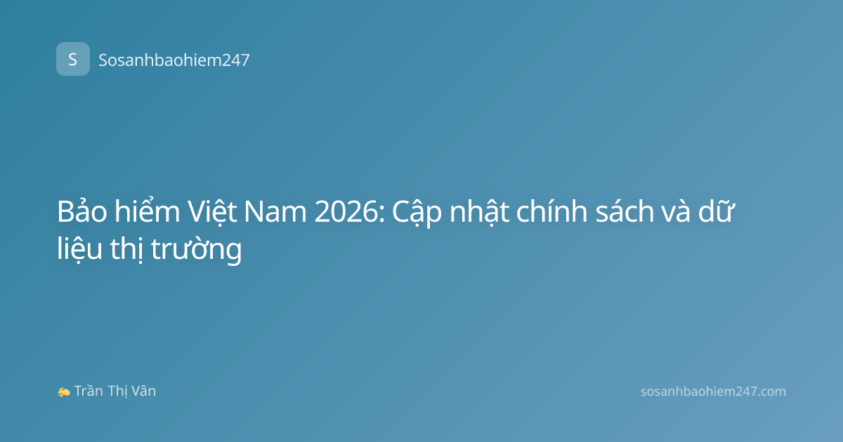 Bảo hiểm Việt Nam 2026: Cập nhật chính sách và dữ liệu thị trường