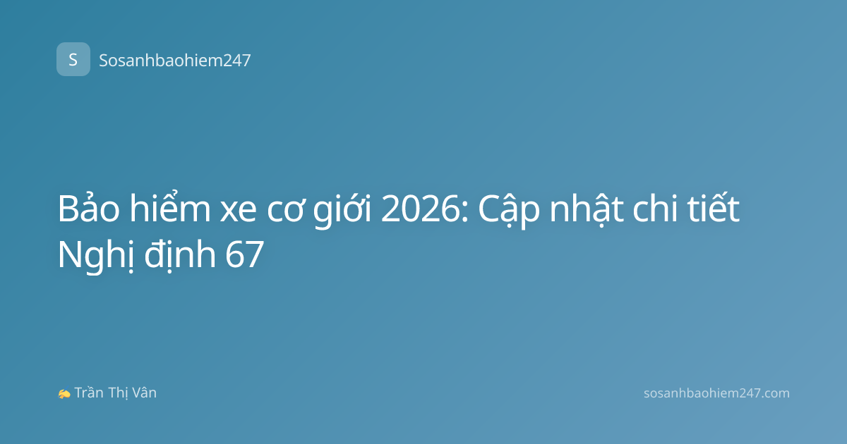 Bảo hiểm xe cơ giới 2026: Cập nhật chi tiết Nghị định 67