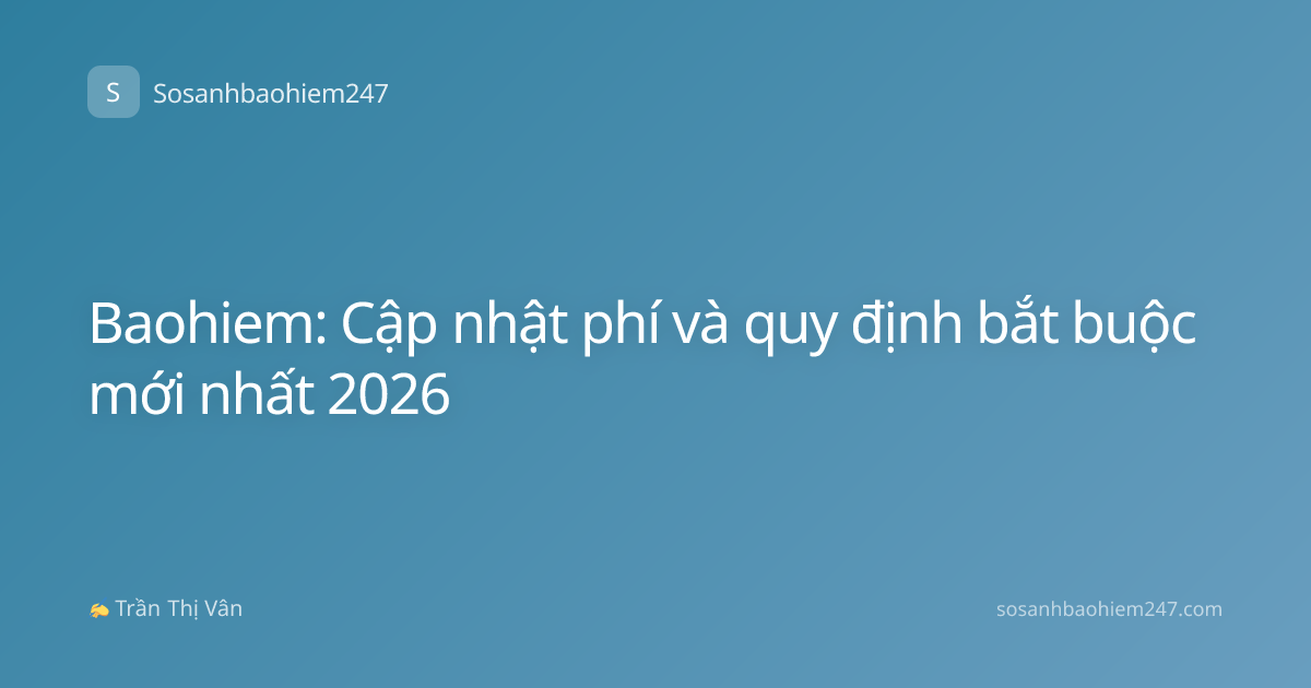 Baohiem: Cập nhật phí và quy định bắt buộc mới nhất 2026
