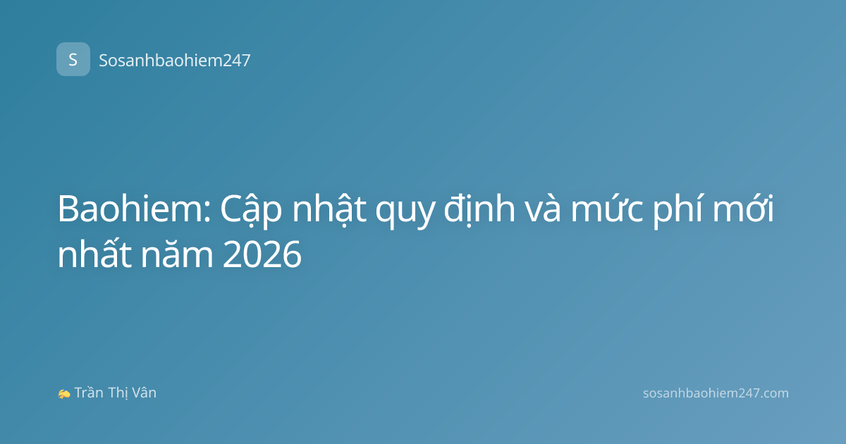 Baohiem: Cập nhật quy định và mức phí mới nhất năm 2026