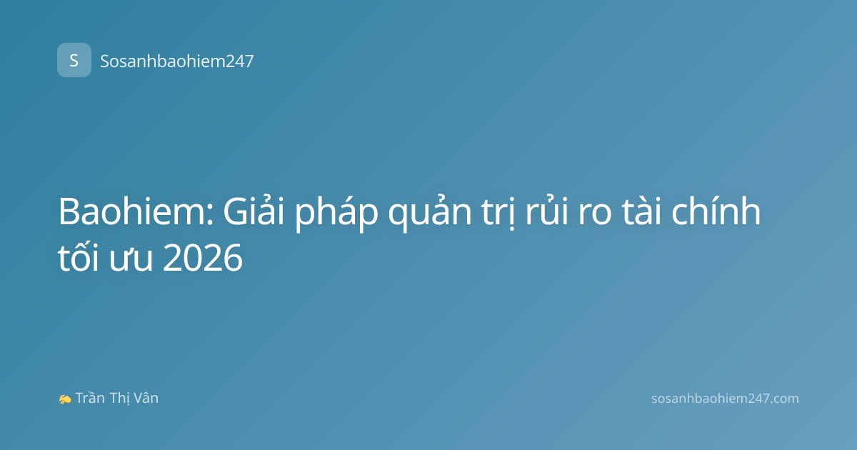Baohiem: Giải pháp quản trị rủi ro tài chính tối ưu 2026