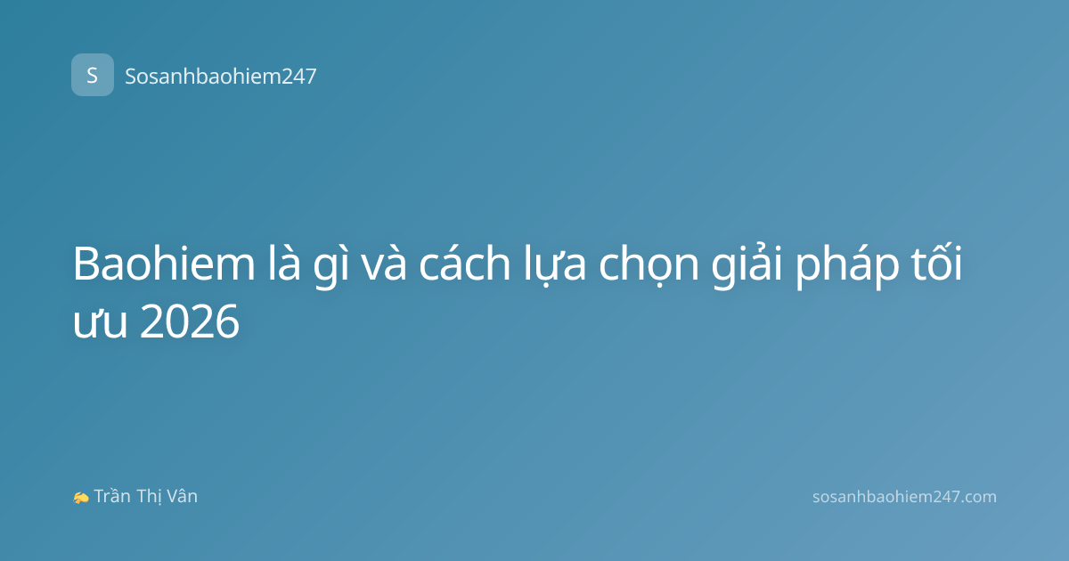 Baohiem là gì và cách lựa chọn giải pháp tối ưu 2026
