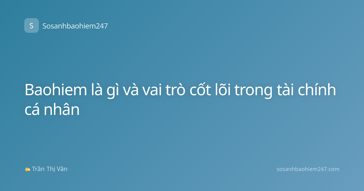 Baohiem là gì và vai trò cốt lõi trong tài chính cá nhân
