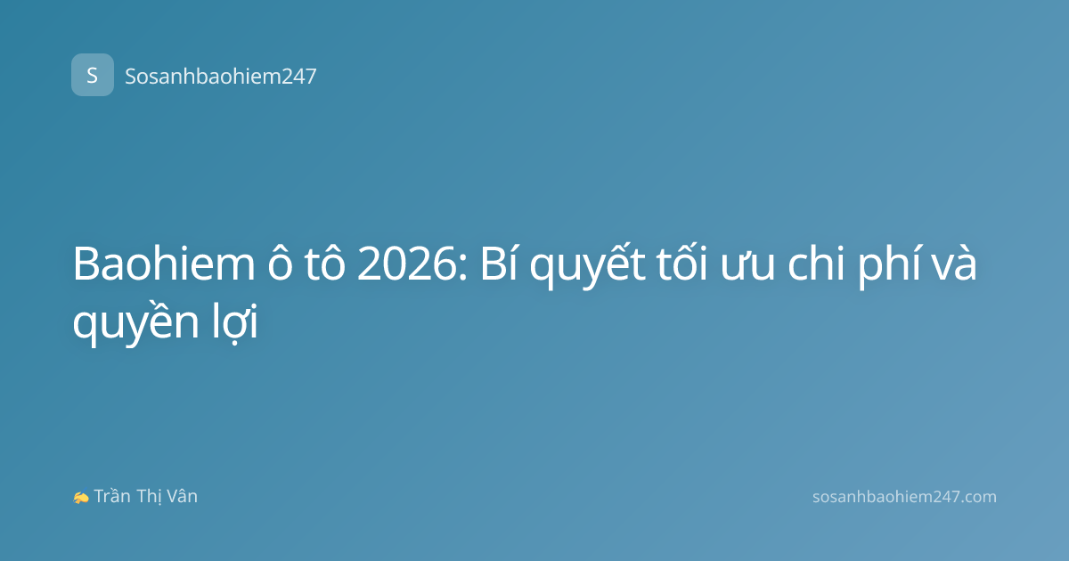 Baohiem ô tô 2026: Bí quyết tối ưu chi phí và quyền lợi